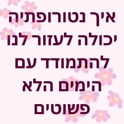 איך נטורופתיה יכולה לעזור לנו להתמודד עם הימים הלא פשוטים