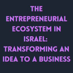 The Entrepreneurial Ecosystem in Israel: Transforming an Idea to a Business